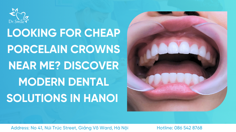 Looking for Cheap Porcelain Crowns Near Me? Discover Modern Dental Solutions in Hanoi 